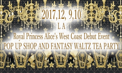 2017,12, 9~10,Royal Princess Alice’s West Coast Debut Event POP UP SHOP AND FANTASY WALTZ TEA PARTY